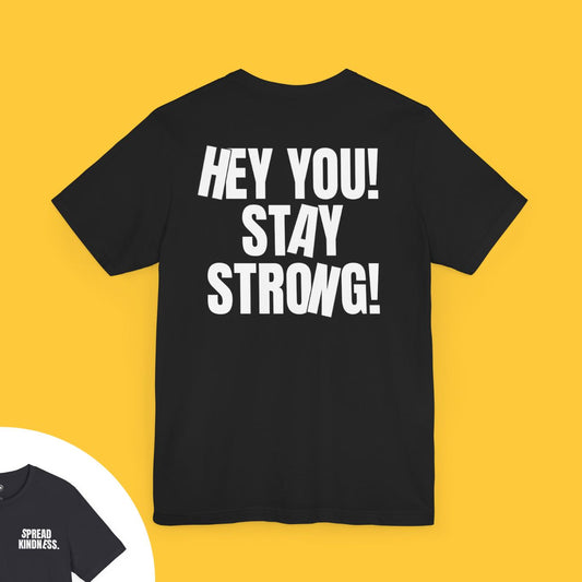 T-shirt with bold text on the back saying "HEY YOU! STAY STRONG." and "SPREAD KINDNESS." on the front left chest.