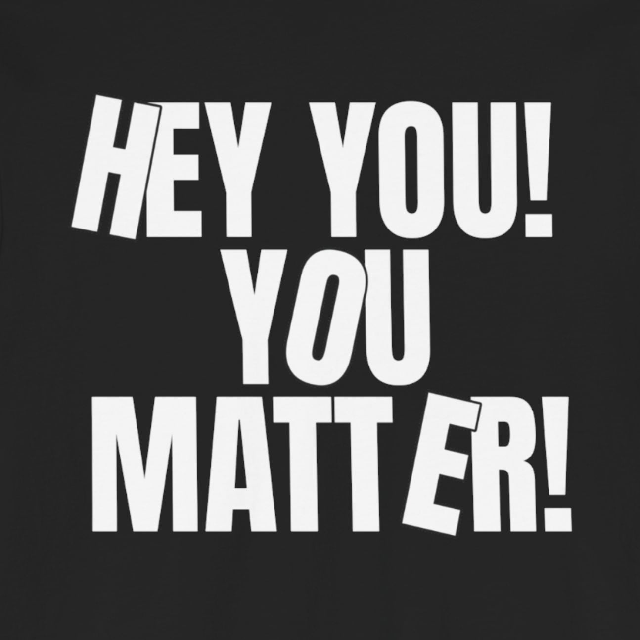 HEY YOU! YOU MATTER: Kindness Reminder Tee