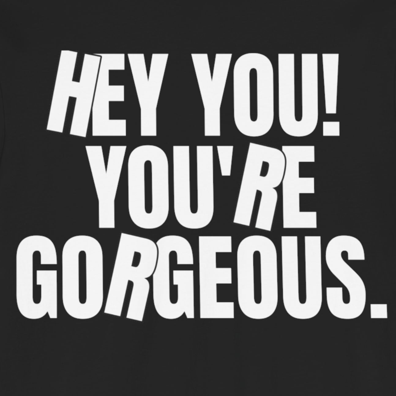 HEY YOU! YOU’RE GORGEOUS: Compliment Tee