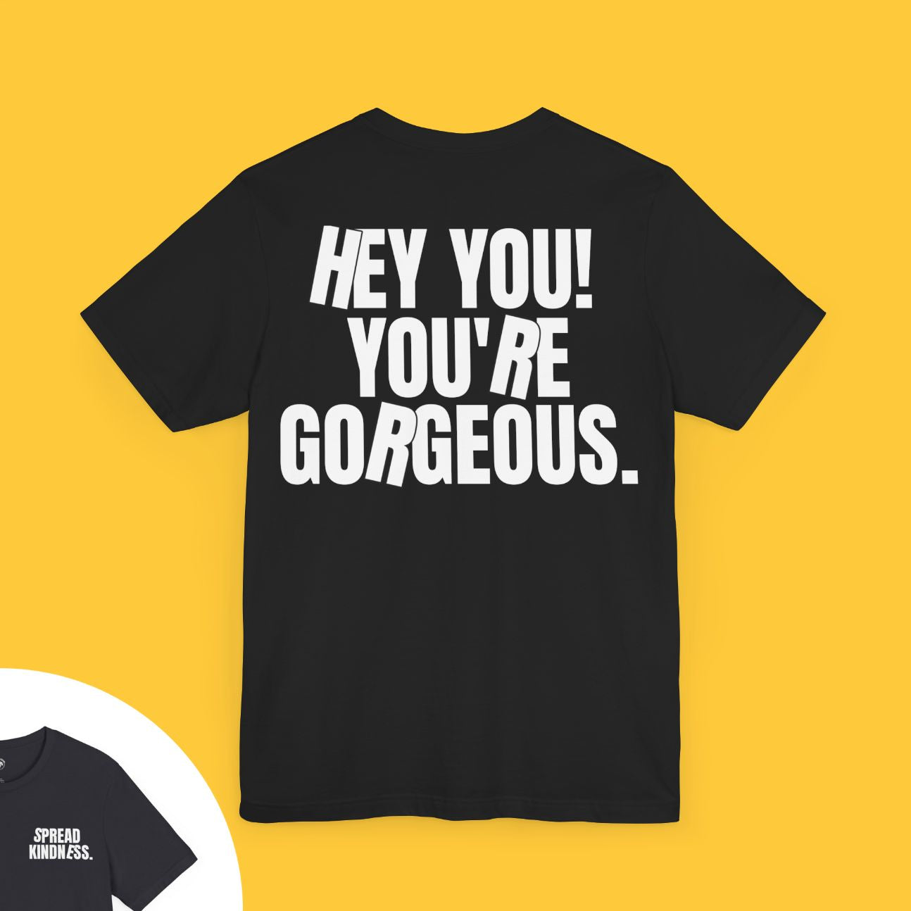 T-shirt with bold text on the back saying "HEY YOU! YOU’RE GORGEOUS." and "SPREAD KINDNESS." on the front left chest.